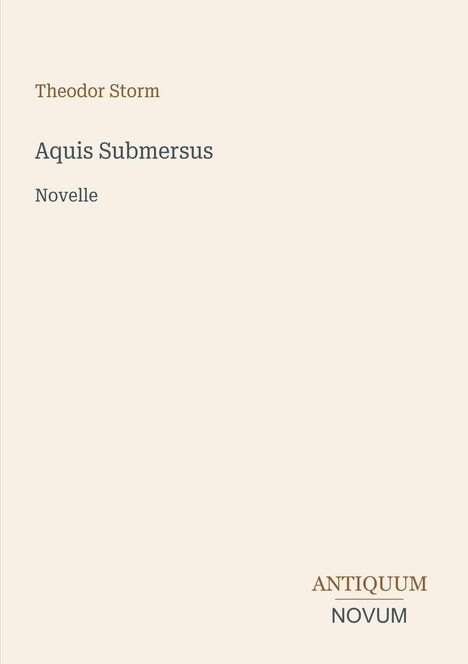 "Theodor Storm, Aquis Submersus, Novelle. ANTIQUUM NOVUM Logo. Einfache, minimalistische Gestaltung auf beigem Hintergrund."