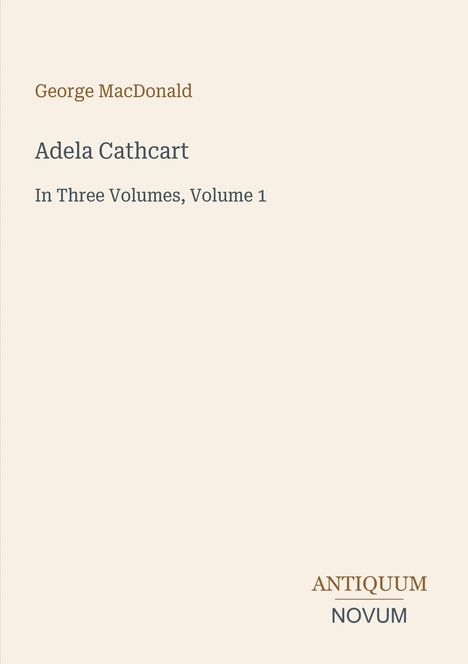 Text: "George MacDonald, Adela Cathcart, In Three Volumes, Volume 1". Unten rechts "ANTIQUM NOVUM". Schlichtes Design.