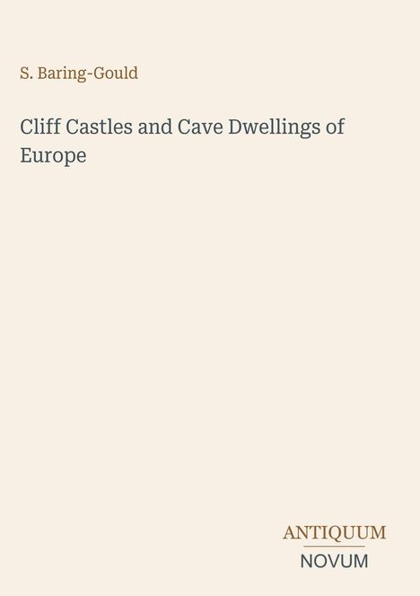 Autor: S. Baring-Gould. Titel: "Cliff Castles and Cave Dwellings of Europe". Verleger: ANTIQUUM NOVUM. Schlichtes Design.