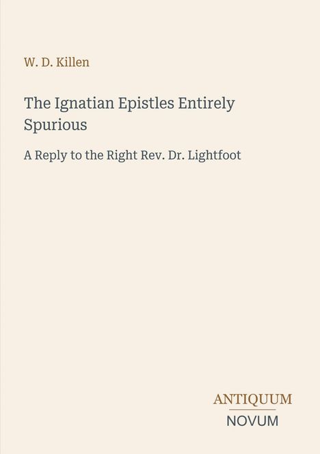 Titel: "The Ignatian Epistles Entirely Spurious" von W. D. Killen; Antwort an Rev. Dr. Lightfoot; Verlagsname unten.
