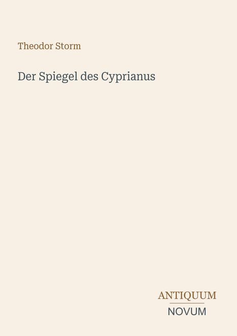 Text: Theodor Storm, Der Spiegel des Cyprianus. Unten: ANTIQUUM NOVUM. Hintergrund in hellem Beige.