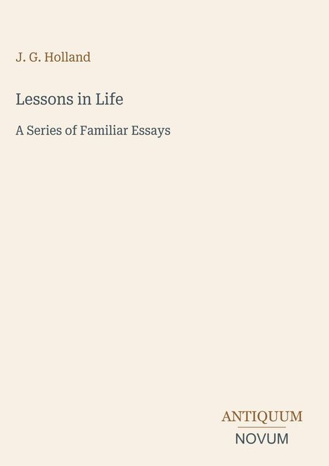 Text: J. G. Holland, Lessons in Life, A Series of Familiar Essays, ANTIQUUM NOVUM. Schlichtes, minimalistisches Design.