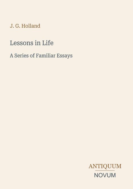 "Lessons in Life: A Series of Familiar Essays" von J.G. Holland. Unten rechts: "ANTIQUM NOVUM". Schlichtes, elegantes Design.
