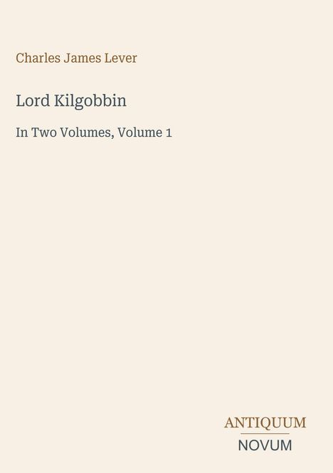 "Charles James Lever. Lord Kilgobbin. In Two Volumes, Volume 1. ANTIQUUM NOVUM." Schlichtes Design, dezente Farben.