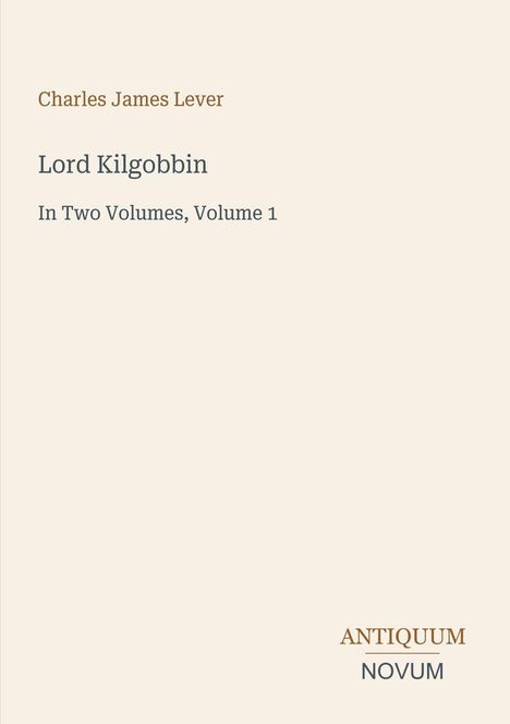 „Charles James Lever, Lord Kilgobbin, In Two Volumes, Volume 1”. Beige Hintergrund mit Text, unten „ANTIQUM NOVUM“.