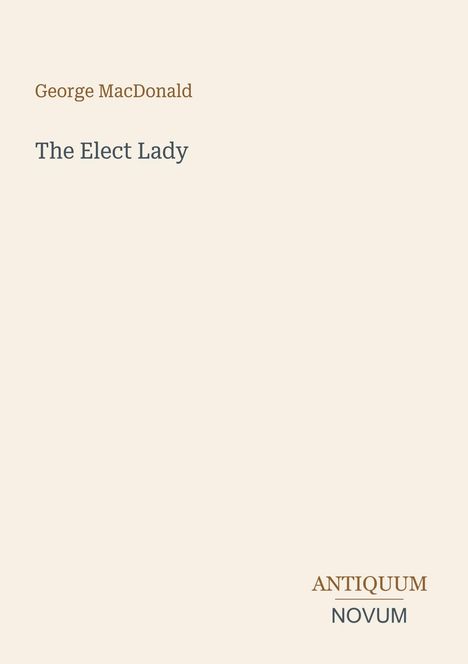 Titel: The Elect Lady. Autor: George MacDonald. Unten steht: ANTIQUUM NOVUM. Schlichte, cremefarbene Gestaltung.