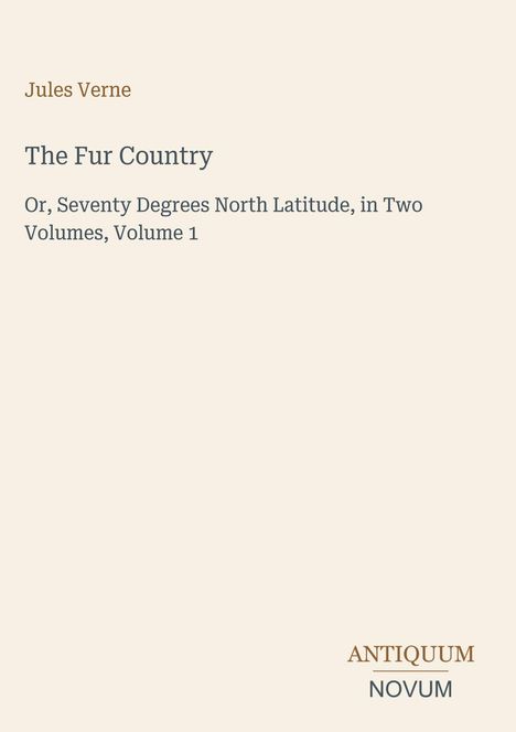 Text: Jules Verne, The Fur Country, Or, Seventy Degrees North Latitude, Volume 1. Unten rechts: Logo "Antiquum Novum".