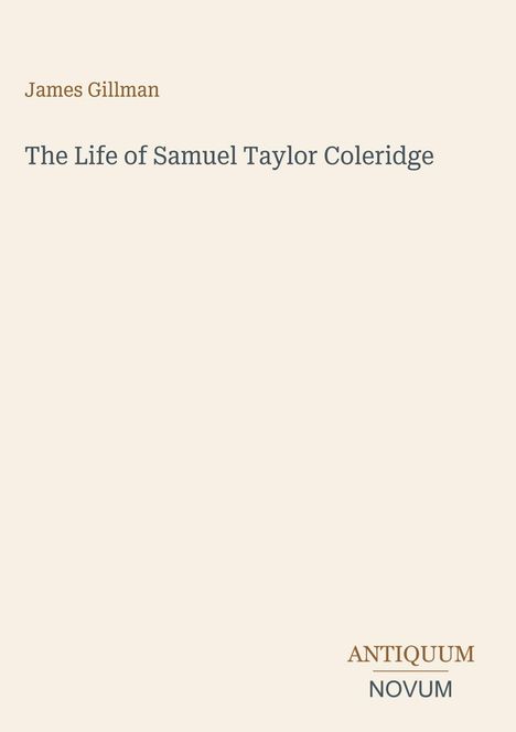 James Gillman. The Life of Samuel Taylor Coleridge. Unten rechts steht "ANTIQUM NOVUM". Schlichtes, beiges Design.