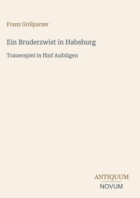"Franz Grillparzer. Ein Bruderzwist in Habsburg. Trauerspiel in fünf Aufzügen. ANTIQUUM NOVUM." Beige Hintergrund.