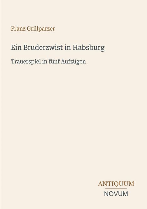 "Franz Grillparzer. Ein Bruderzwist in Habsburg. Trauerspiel in fünf Aufzügen." Unten rechts: "ANTIQUEUM NOVUM".