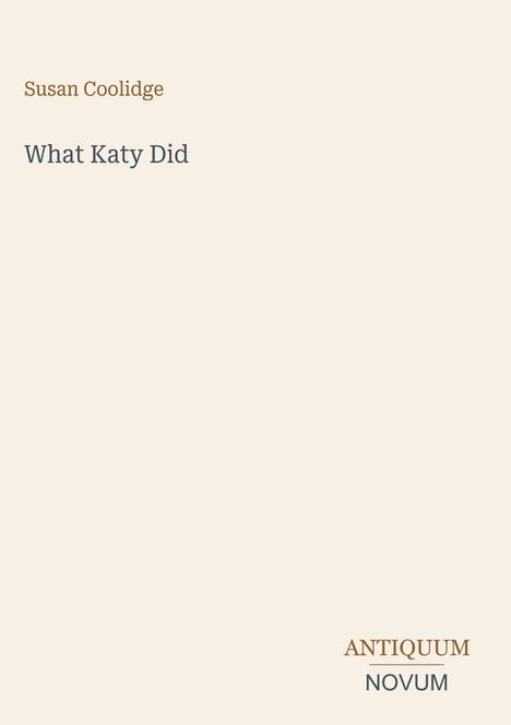 Titel: "What Katy Did", Autor: Susan Coolidge. Unten rechts die Worte "ANTIQUM NOVUM". Beiger Hintergrund.