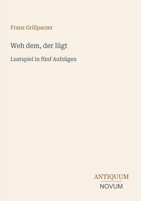 "Franz Grillparzer: Weh dem, der lügt. Lustspiel in fünf Aufzügen." Unten rechts: Logo "ANTIKUNUM NOVUM".