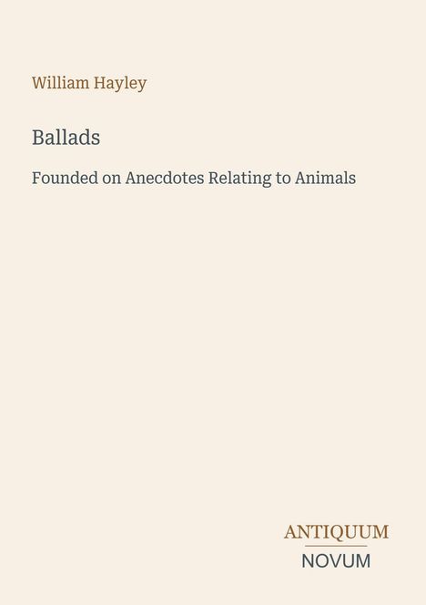 Titel: "Ballads". Autor: William Hayley. Untertitel: "Founded on Anecdotes Relating to Animals". Unten: "ANTIQUM NOVUM".