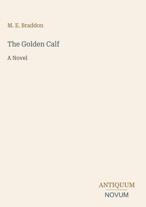 Titel: "The Golden Calf", Autor: M. E. Braddon. Unten rechts steht "ANTIQUM NOVUM". Beigefarbener Hintergrund.