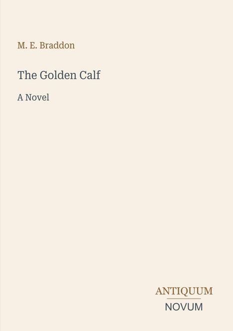"M. E. Braddon, The Golden Calf: A Novel" in schlichter Schrift auf hellem Hintergrund. Unten rechts: "ANTIQUM NOVUM."