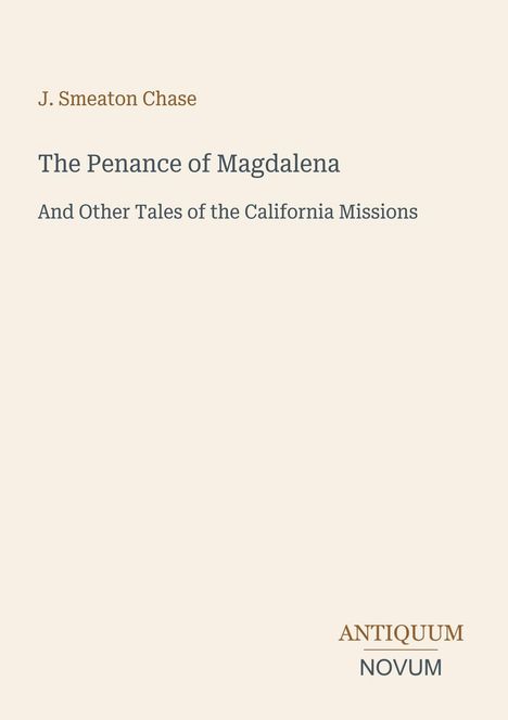 Titel: "The Penance of Magdalena". Autor: J. Smeaton Chase. Thema: Kalifornische Missionen. Unten rechts: ANTIQUUM NOVUM.