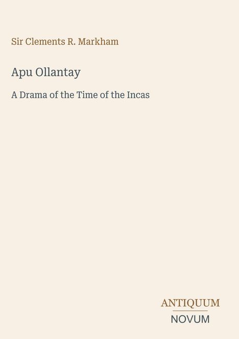 „Sir Clements R. Markham, Apu Ollantay, A Drama of the Time of the Incas.“ Beige Hintergrund; Logo: ANTIQUUM NOVUM.