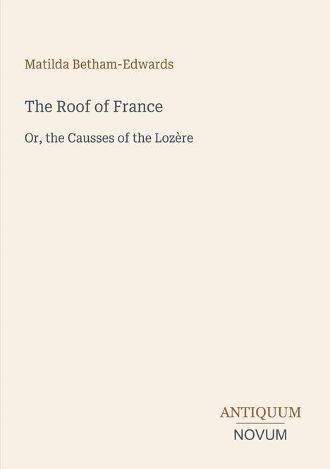 „Matilda Betham-Edwards. The Roof of France. Or, the Causses of the Lozère.“ Beige Hintergrund, minimalistisches Design.