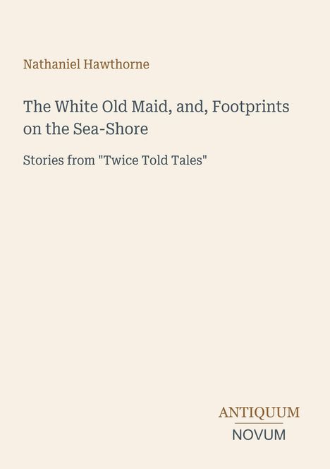 Titel: "The White Old Maid, and, Footprints on the Sea-Shore". Autor: Nathaniel Hawthorne. Unten: Antiquum Novum.