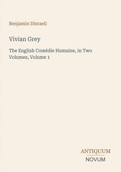Benjamin Disraeli, Vivian Grey, The English Comédie Humaine, in Two Volumes, Volume 1. Unten rechts: Antiquum Novum.