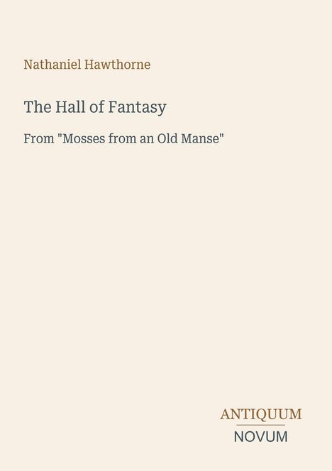 Nathaniel Hawthorne, The Hall of Fantasy, From "Mosses from an Old Manse". Unten rechts "ANTIQUM NOVUM". Beiger Hintergrund.