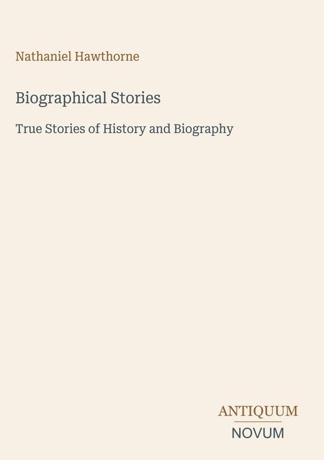 Nathaniel Hawthorne, "Biographical Stories", True Stories of History and Biography. Unten rechts kleines Logo: ANTIQUUM NOVUM.