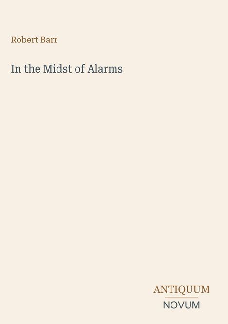 Der Text oben lautet "Robert Barr", darunter "In the Midst of Alarms". Unten rechts steht "ANTIQUM NOVUM". Beige Hintergrund.
