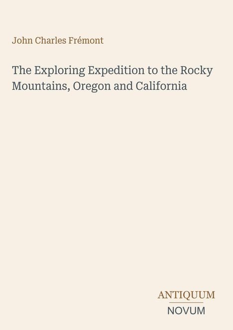 Text: "John Charles Frémont. The Exploring Expedition to the Rocky Mountains, Oregon and California." Unten: "ANTIQUM NOVUM."
