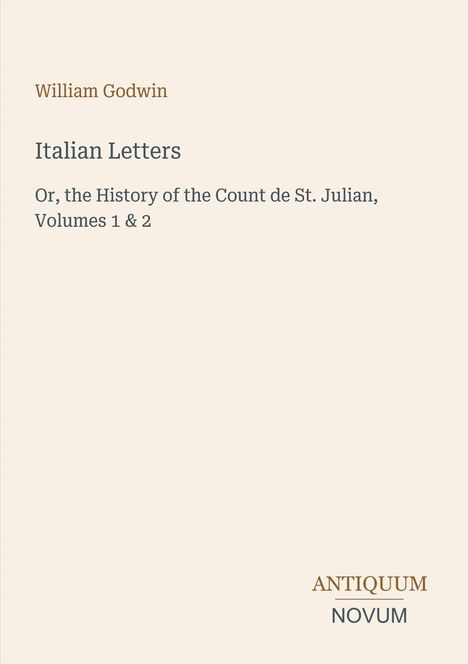 "William Godwin: Italian Letters, History of Count de St. Julian, Volumes 1 & 2. Unten rechts: Antiquum Novum."