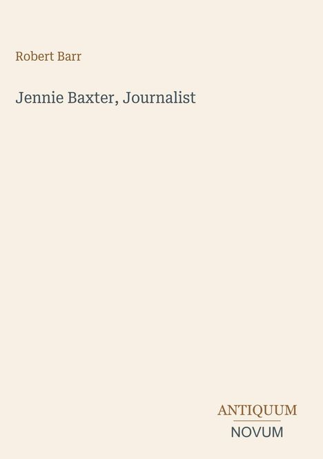Robert Barr; "Jennie Baxter, Journalist"; Antiquum Novum unten rechts; schlichtes, elegantes Design.