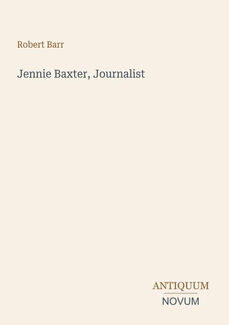 Oben steht "Robert Barr", darunter "Jennie Baxter, Journalist". Unten rechts "Antiquum Novum."