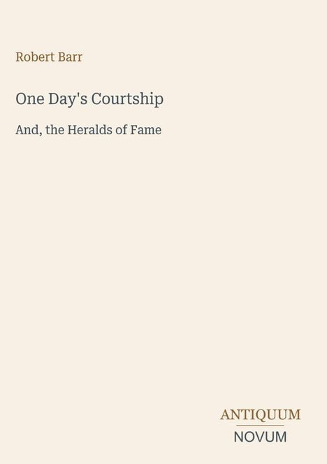 Text: „Robert Barr, One Day's Courtship, And, the Heralds of Fame, ANTIQUUM NOVUM“. Heller Hintergrund, schlichtes Design.