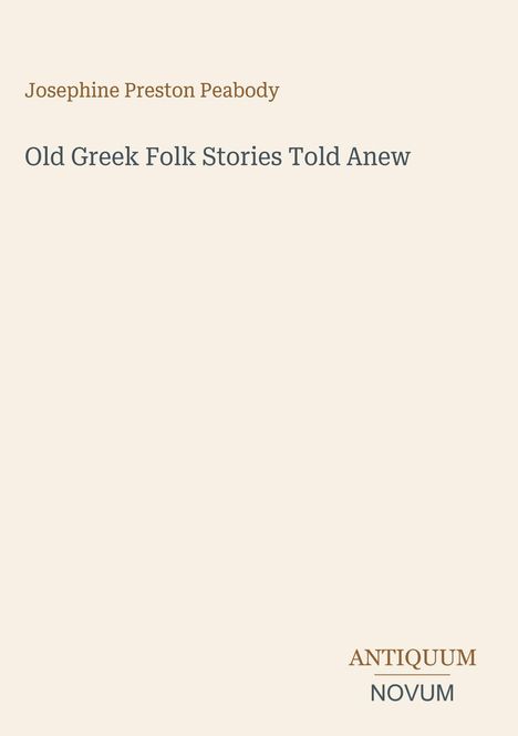 Josephine Preston Peabody: Old Greek Folk Stories Told Anew. Unten rechts steht "ANTIQUM NOVUM". Beigefarbener Hintergrund.