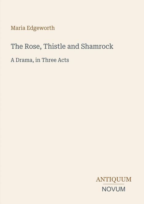 "Maria Edgeworth, The Rose, Thistle and Shamrock, A Drama in Three Acts." Unten rechts ein Logo: Antiquum Novum.