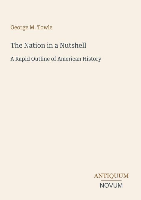 Titel: "The Nation in a Nutshell", Untertitel: "A Rapid Outline of American History", Autor: George M. Towle. Unten Logo: ANTIQUUM NOVUM.