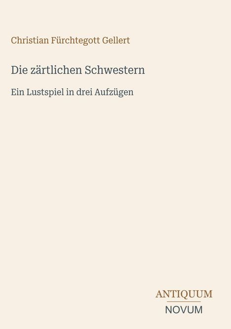 Christian Fürchtegott Gellert, Die zärtlichen Schwestern, Ein Lustspiel in drei Aufzügen. Unten: ANTIQUM NOVUM.