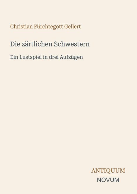 "Christian Fürchtegott Gellert: Die zärtlichen Schwestern. Ein Lustspiel in drei Aufzügen". "ANTIQUM NOVUM"-Logo unten rechts.