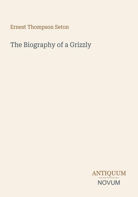 Einfarbige Buchcover, Titel: "The Biography of a Grizzly", Autor: "Ernest Thompson Seton". Unten rechts: "ANTIQUM NOVUM".