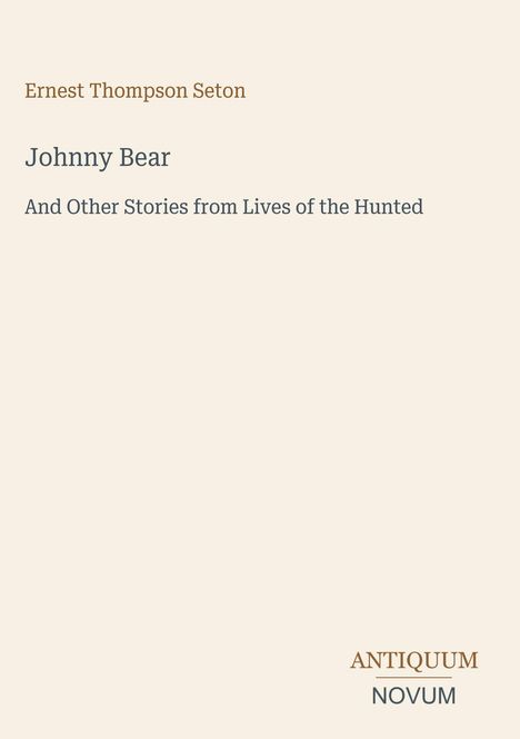 "Ernest Thompson Seton, Johnny Bear, And Other Stories from Lives of the Hunted." Unten: "ANTIQUM NOVUM". Cremefarbener Hintergrund.