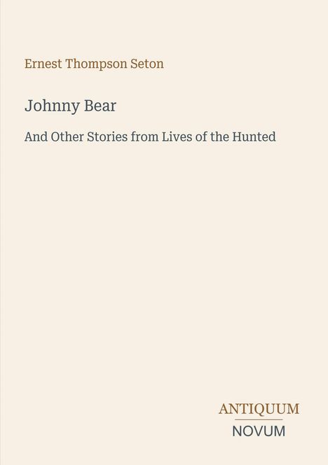 Ernest Thompson Seton, Johnny Bear, And Other Stories from Lives of the Hunted. Unten rechts steht "ANTIQUM NOVUM". Beigefarbener Hintergrund.