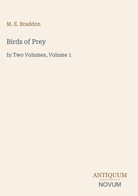 M. E. Braddon, Birds of Prey, In Two Volumes, Volume 1. Unten rechts steht "ANTIQUM NOVUM". Beigefarbener Hintergrund.