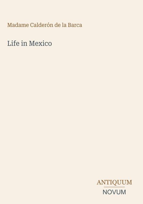 Titel: "Life in Mexico" von Madame Calderón de la Barca. Unten rechts steht "Antiquum Novum". Schlichtes Design.