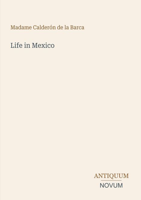 Madame Calderón de la Barca. Life in Mexico. Antiquum Novum. Beige Hintergrund mit schlichter Typografie.