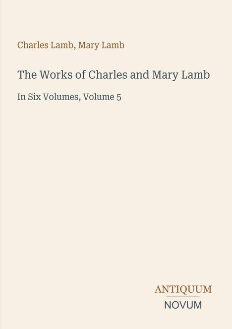 "Charles Lamb, Mary Lamb. The Works of Charles and Mary Lamb. In Six Volumes, Volume 5. ANTIQUUM NOVUM." Cremefarbener Hintergrund.