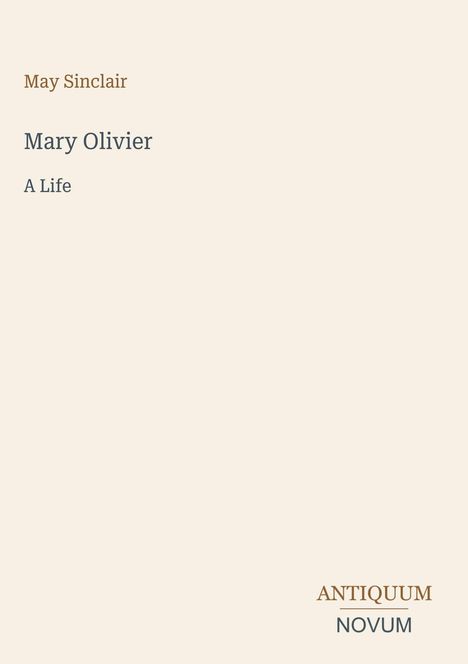 Titel "Mary Olivier: A Life" von May Sinclair. Unten rechts steht "ANTIQUM NOVUM". Schlichtes, beigefarbenes Design.