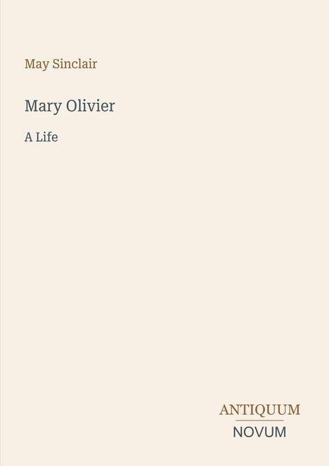 May Sinclair, "Mary Olivier: A Life". Unten rechts steht "Antiquum Novum". Beigefarbener Hintergrund.