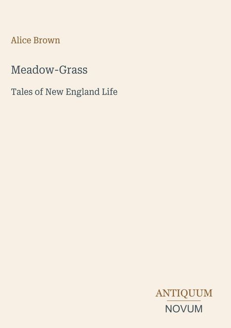 Text: Alice Brown, Meadow-Grass, Tales of New England Life, ANTIQUUM NOVUM. Einfache, beige Hintergrund mit Text.