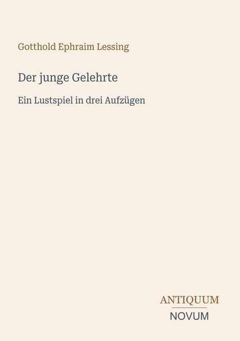 "Gotthold Ephraim Lessing, Der junge Gelehrte, Ein Lustspiel in drei Aufzügen" auf beigem Hintergrund. Oben Namen, unten Verlag "ANTIQUM NOVUM".