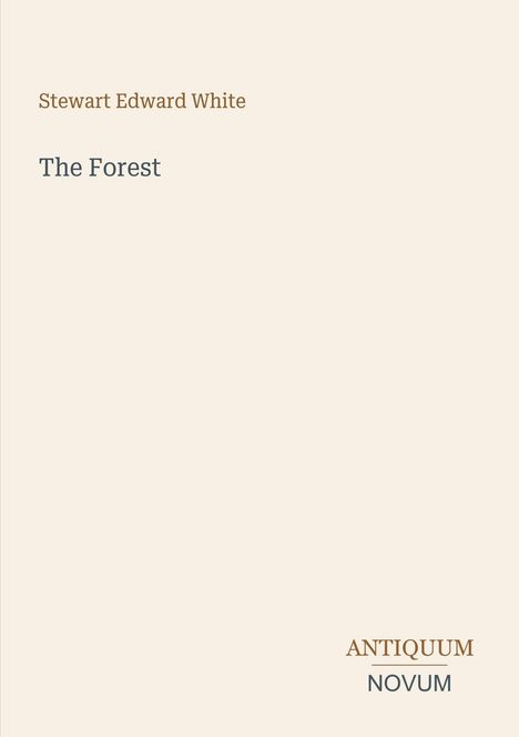 Stewart Edward White: The Forest; Antiquum Novum unten. Minimalistisches Design mit beigem Hintergrund.