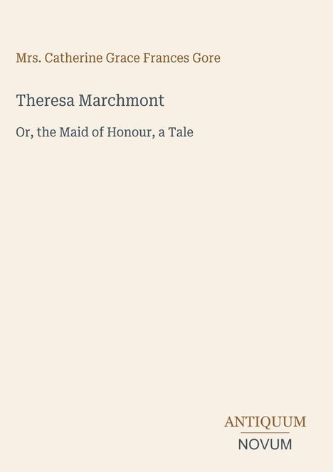 Titel und Autor, "Theresa Marchmont" von Mrs. Catherine Grace Frances Gore. Antiquum Novum im unteren Bereich.